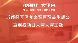 成都經(jīng)開區(qū)龍泉驛區(qū)驛益生輝公益創(chuàng)投項目大賽大賽主題獎補(bǔ)政策