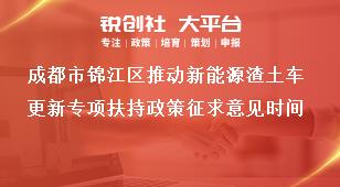 成都市錦江區(qū)推動(dòng)新能源渣土車更新專項(xiàng)扶持政策征求意見時(shí)間獎(jiǎng)補(bǔ)政策