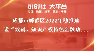 成都市郫都區(qū)2022年助推建設(shè)“雙創(chuàng)、知識(shí)產(chǎn)權(quán)特色金融功能區(qū)”獎(jiǎng)勵(lì)政策申報(bào)申報(bào)對(duì)象獎(jiǎng)補(bǔ)政策
