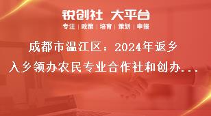 成都市溫江區(qū)：2024年返鄉(xiāng)入鄉(xiāng)領辦農民專業(yè)合作社和創(chuàng)辦家庭農場優(yōu)秀人才申報工作申報材料獎補政策