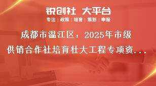 成都市溫江區(qū)：2025年市級供銷合作社培育壯大工程專項資金項目儲備指南建設(shè)內(nèi)容獎補政策