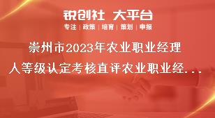 崇州市2023年農(nóng)業(yè)職業(yè)經(jīng)理人等級(jí)認(rèn)定考核直評(píng)農(nóng)業(yè)職業(yè)經(jīng)理人評(píng)價(jià)條件獎(jiǎng)補(bǔ)政策