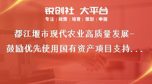 都江堰市現(xiàn)代農(nóng)業(yè)高質(zhì)量發(fā)展-鼓勵(lì)優(yōu)先使用國(guó)有資產(chǎn)項(xiàng)目支持標(biāo)準(zhǔn)獎(jiǎng)補(bǔ)政策