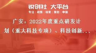 廣安：2022年度重點研發(fā)計劃（重大科技專項）、科技創(chuàng)新基地（平臺）和人才計劃項目申報注意事項獎補政策