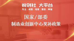 國(guó)家/部委制造業(yè)創(chuàng)新中心獎(jiǎng)補(bǔ)政策