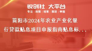 簡陽市2024年農(nóng)業(yè)產(chǎn)業(yè)化銀行貸款貼息項目申報指南貼息標(biāo)準(zhǔn)獎補政策