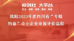 綿陽(yáng)2023年度四川省“專(zhuān)精特新”中小企業(yè)申報(bào)評(píng)價(jià)流程獎(jiǎng)補(bǔ)政策