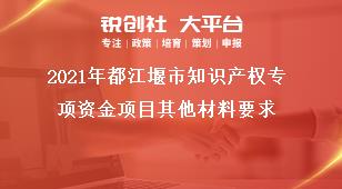 2021年都江堰市知識產(chǎn)權專項資金項目其他材料要求獎補政策