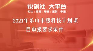 2021年樂山市級(jí)科技計(jì)劃項(xiàng)目申報(bào)要求條件獎(jiǎng)補(bǔ)政策