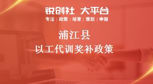 蒲江縣以工代訓(xùn)相關(guān)配套獎(jiǎng)補(bǔ)政策