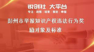 彭州市舉報(bào)知識產(chǎn)權(quán)違法行為獎(jiǎng)勵(lì)對象及標(biāo)準(zhǔn)獎(jiǎng)補(bǔ)政策