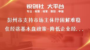 彭州市支持市場(chǎng)主體紓困解難穩(wěn)住經(jīng)濟(jì)基本盤政策-降低企業(yè)經(jīng)營(yíng)成本內(nèi)容獎(jiǎng)補(bǔ)政策
