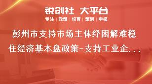 彭州市支持市場主體紓困解難穩(wěn)住經(jīng)濟(jì)基本盤政策-支持工業(yè)企業(yè)穩(wěn)定發(fā)展內(nèi)容獎(jiǎng)補(bǔ)政策