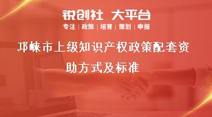 邛崍市上級知識產(chǎn)權政策配套資助方式及標準獎補政策
