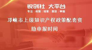邛崍市上級(jí)知識(shí)產(chǎn)權(quán)政策配套資助申報(bào)時(shí)間獎(jiǎng)補(bǔ)政策