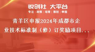 青羊區(qū)申報2024年成都市企業(yè)技術(shù)標(biāo)準(zhǔn)制（修）訂獎勵項目其他事項獎補(bǔ)政策