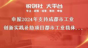 申報(bào)2024年支持成都市工業(yè)創(chuàng)新實(shí)踐補(bǔ)助項(xiàng)目都市工業(yè)載體專業(yè)化運(yùn)營機(jī)構(gòu)補(bǔ)助項(xiàng)目獎補(bǔ)政策