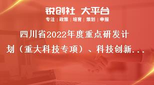 四川省2022年度重點(diǎn)研發(fā)計(jì)劃（重大科技專項(xiàng)）、科技創(chuàng)新基地（平臺(tái)）和人才計(jì)劃項(xiàng)目申報(bào)時(shí)限獎(jiǎng)補(bǔ)政策