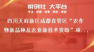 四川天府新區(qū)成都直管區(qū)“農作物新品種及農業(yè)新技術資助”項目申報時間及受理單位獎補政策