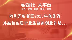 四川天府新區(qū)2023年優(yōu)秀海外高校應(yīng)屆畢業(yè)生創(chuàng)新創(chuàng)業(yè)補(bǔ)貼申報(bào)工作補(bǔ)貼標(biāo)準(zhǔn)獎補(bǔ)政策