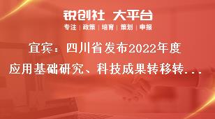 宜賓：四川省發(fā)布2022年度應(yīng)用基礎(chǔ)研究、科技成果轉(zhuǎn)移轉(zhuǎn)化引導(dǎo)計(jì)劃項(xiàng)目申報(bào)時(shí)限及要求獎(jiǎng)補(bǔ)政策